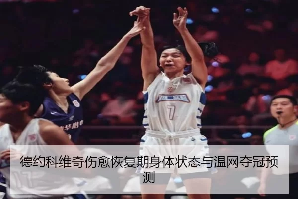 德约科维奇伤愈恢复期身体状态与温网夺冠预测