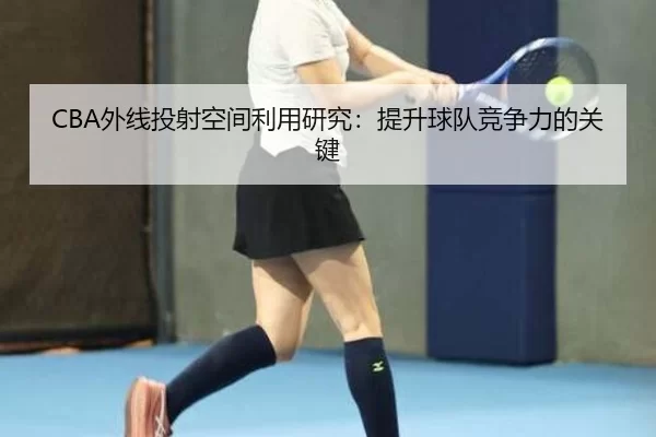 CBA外线投射空间利用研究：提升球队竞争力的关键