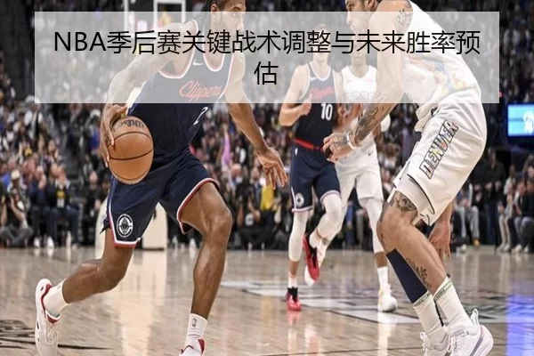 NBA季后赛关键战术调整与未来胜率预估